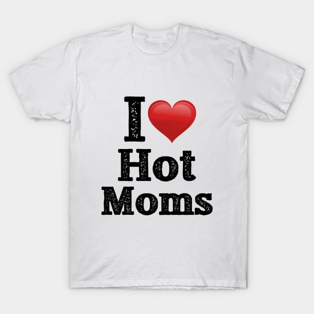 I Love Hot Moms T-Shirt by troygmckinley